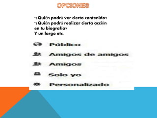*¿Quién podrá ver cierto contenido? 
*¿Quién podrá realizar cierta acción 
en tu biografía? 
Y un largo etc. 
 