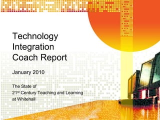 TechnologyIntegrationCoach ReportJanuary 2010 The State of 21st Century Teaching and Learning at Whitehall 