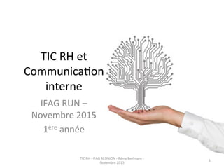 TIC	
  RH	
  et	
  
Communica0on	
  
interne	
  
IFAG	
  RUN	
  –	
  
Novembre	
  2015	
  	
  
1ère	
  année	
  
TIC	
  RH	
  -­‐	
  IFAG	
  REUNION	
  -­‐	
  Rémy	
  Exelmans	
  -­‐	
  
Novembre	
  2015	
  
1	
  
 