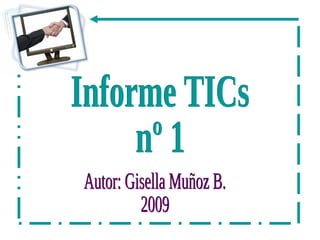 Informe TICs nº 1 Autor: Gisella Muñoz B. 2009 