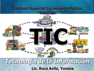 Instituto Superior Tecnológico Público “Huaycán” TIC Lic. Roca Avila, Yovana Tecnología de la Información 