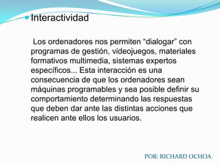 Fácil acceso a una inmensa fuente de informaciónSobre cualquier tema y en cualquier formato (textual, icónico, sonoro), especialmente a través de la televisión e Internet pero también mediante el acceso a las numerosas colecciones de discos en soporte CD-ROM y DVD: sobre turismo, temas legales, datos económicos,   enciclopedias generales y temáticas de todo tipo, películas y vídeos digitales (se están digitalizando en soporte DVD toda la producción audiovisual), bases de datos fotográficas...POR: RICHARD OCHOA