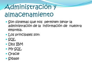 Administración y almacenamientoSon sistemas que nos  permiten llevar la  administración de la  información de  nuestra  empresa.Los principales son:SQLDb2 IBMMy SQLOracleSybase 