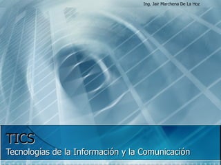 TICS Tecnologías de la Información y la Comunicación Ing. Jair Marchena De La Hoz 