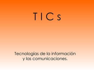 T I C s Tecnologías de la información y las comunicaciones . 
