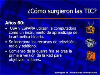 ¿Cómo surgieron las TIC? Años 60: USA y ESPAÑA utilizan la computadora como un instrumento de aprendizaje de la aritmética binaria.