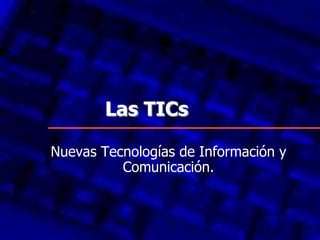 Las TICs Nuevas Tecnologías de Información y Comunicación. 