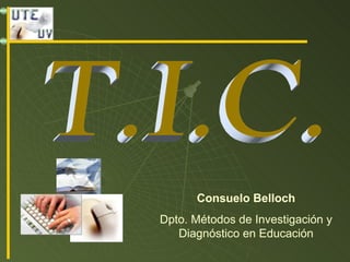 Consuelo Belloch Dpto. Métodos de Investigación y Diagnóstico en Educación T.I.C. 