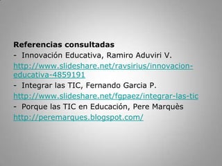 ¿QUÉ DICE LA PEDAGOGÍA?… pero su eficacia depende de cómo y para qué se utilicen: metodología y adecuaciónel aprendizaje depende de las actividades que se realizan y del empeño en aprenderlas TIC enriquecen la enseñanza / aprendizaje tradicional y aportan nuevas actividades…ASPECTOS A CONSIDERARaprendizaje personal y en colaboración (comunidad aprendizaje), espacios y tiempos flexiblesprofesor mediador, acción centrada en el estudiante y las competencias alumno participativo, con iniciativa y autonomía, tenaz y responsable, se autoevalúaimaginación, creatividadexpresión, ética reflexión críticaaprender a aprendertareas aplicativas y contextualizadas para construir conocimientometodologías y recursos diversos, evaluación continua no memorística