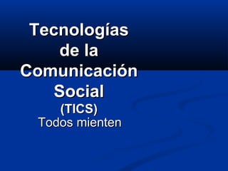 Tecnologías de la Comunicación Social (TICS) Todos mienten 
