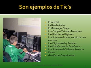     El Internet
                     La Banda Ancha
                     El Messenger, Skype
                     Los Campus Virtuales Temáticos
                     Las Bibliotecas Digitales
                     Los Sistemas de Información de una
                      empresa
                     Las Páginas Web y Portales
                     Las Plataformas de Enseñanza
                     Los Sistemas de Videoconferencia
                     Redes
                     Gestión del Conocimiento


Por Alba Inés Giraldo López Docente IETISD             3
 
