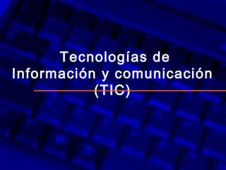 Tecnologías de
Información y comunicación
(TIC)
 