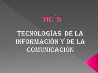TIC´S Tecnologías  de la información y de la Comunicación 