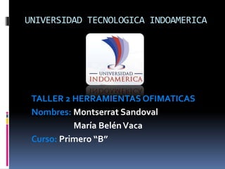 UNIVERSIDAD TECNOLOGICA INDOAMERICA
TALLER 2 HERRAMIENTAS OFIMATICAS
Nombres: Montserrat Sandoval
María BelénVaca
Curso: Primero “B”
 