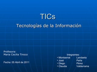 TICs Tecnologías de la Información ,[object Object],[object Object],[object Object],[object Object],[object Object],Fecha: 05 Abril de 2011 Profesora: Maria Cecilia Tinoco 