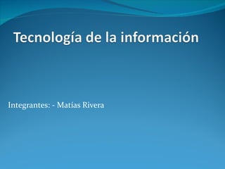 Integrantes: - Matías Rivera 