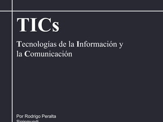 TICs Tecnologías de la Información y la Comunicación Por Rodrigo Peralta Sigismundi 