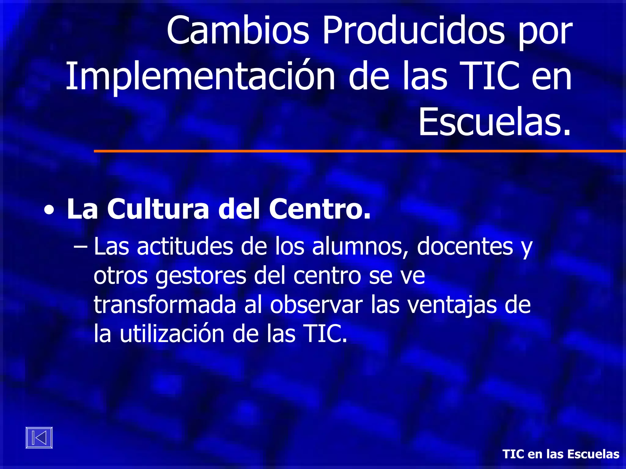 Cambios Producidos por Implementación de las TIC en Escuelas. La Cultura del Centro. Las actitudes de los alumnos, docentes y otros gestores del centro se ve transformada al observar las ventajas de la utilización de las TIC. TIC en las Escuelas 