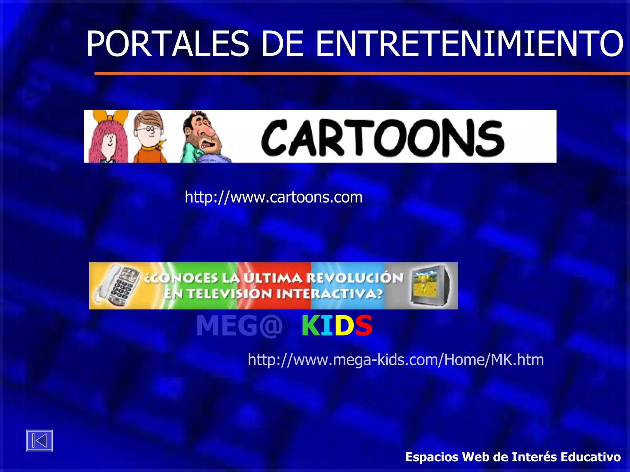 PORTALES DE ENTRETENIMIENTO http://www.cartoons.com MEG@   K I D S http://www.mega-kids.com/Home/MK.htm Espacios Web de Interés Educativo 