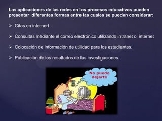 Las aplicaciones de las redes en los procesos educativos pueden  presentar  diferentes formas entre las cuales se pueden considerar:Citas en internert