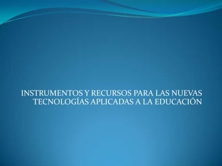 INSTRUMENTOS Y RECURSOS PARA LAS NUEVAS TECNOLOGÍAS APLICADAS A LA EDUCACIÓN 