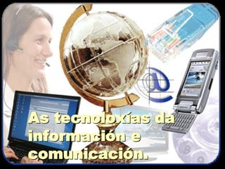 As tecnoloxías da información e comunicación. 