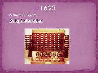 1623 Wilhelm Schickard . Reloj Calculador 