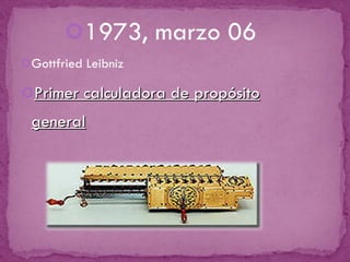 1973, marzo 06 Gottfried Leibniz Primer calculadora de propósito general 