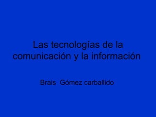 Las tecnologías de la comunicación y la información  Brais  Gómez carballido  