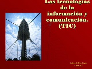 Las tecnologías de la información y comunicación. (TIC) Andrea de Dios López 1º BACH A 
