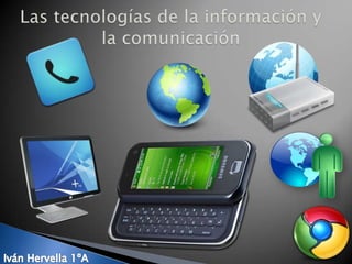 Las tecnologías de la información y la comunicación Iván Hervella 1ºA 