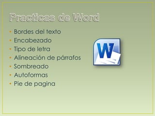 • Bordes del texto
• Encabezado
• Tipo de letra
• Alineación de párrafos
• Sombreado
• Autoformas
• Pie de pagina