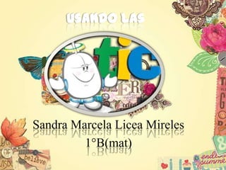 Sandra Marcela Licea Mireles
         1°B(mat)
 