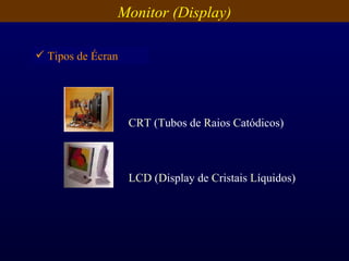 Monitor (Display) CRT   ( T ubos de  R aios  C atódicos) LCD  ( D isplay   de   C ristais   L íquidos) Tipos de Écran 