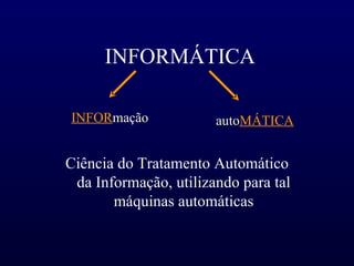 INFORMÁTICA Ciência do Tratamento Automático da Informação, utilizando para tal máquinas automáticas INFOR mação auto MÁTICA 