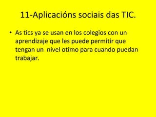 11-Aplicacións sociais das TIC. As tics ya se usan en los colegios con un aprendizaje que les puede permitir que tengan un  nivel otimo para cuando puedan trabajar.  