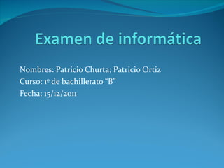 Nombres: Patricio Churta; Patricio Ortiz Curso: 1º de bachillerato “B” Fecha: 15/12/2011 