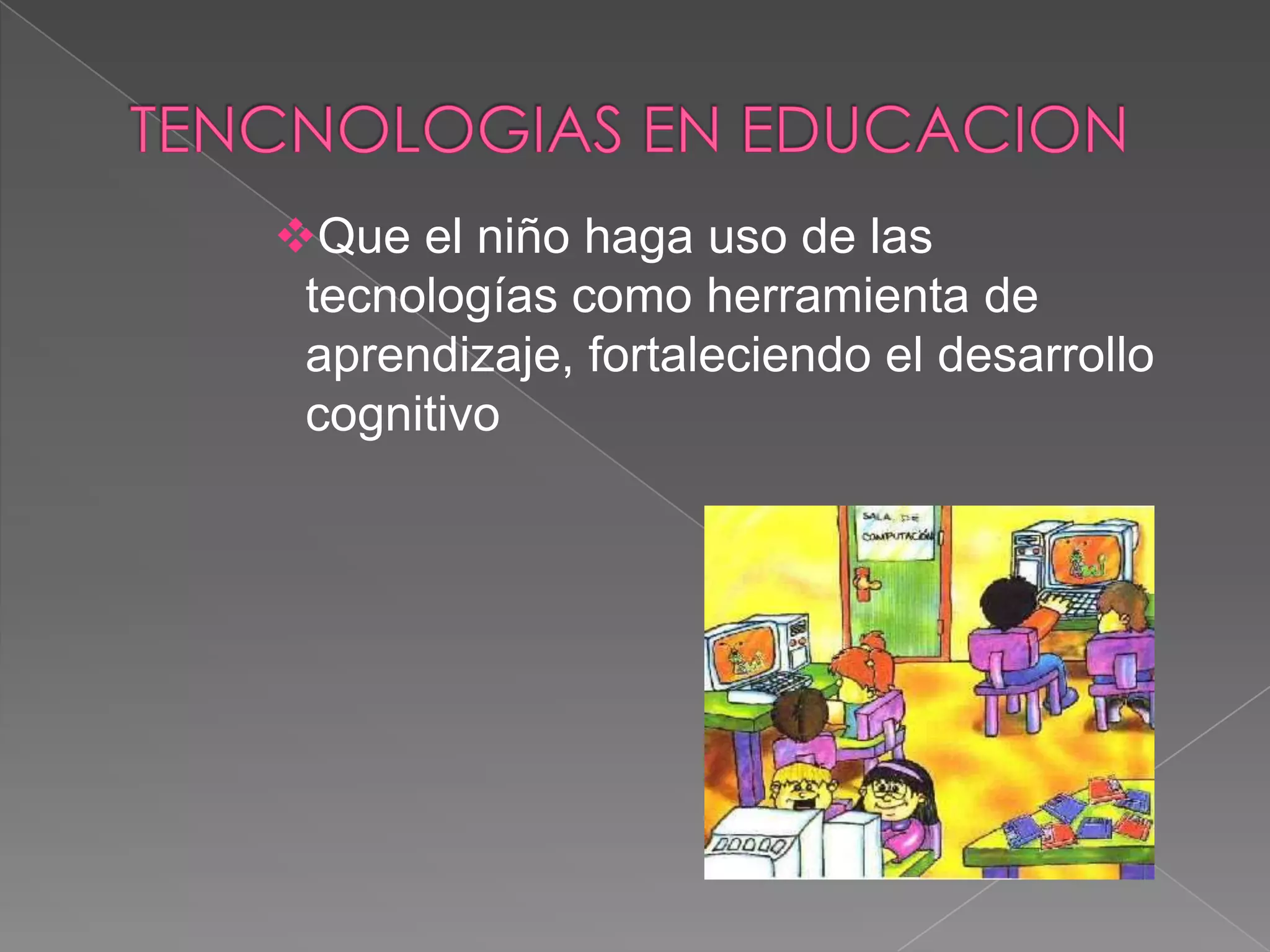 Que el niño haga uso de las
tecnologías como herramienta de
aprendizaje, fortaleciendo el desarrollo
cognitivo
