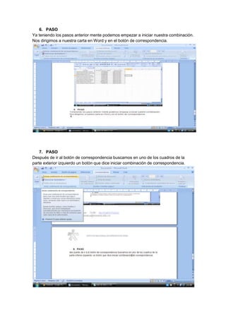 6. PASO
Ya teniendo los pasos anterior mente podemos empezar a iniciar nuestra combinación.
Nos dirigimos a nuestra carta en Word y en el botón de correspondencia.




    7. PASO
Después de ir al botón de correspondencia buscamos en uno de los cuadros de la
parte exterior izquierdo un botón que dice iniciar combinación de correspondencia.
 