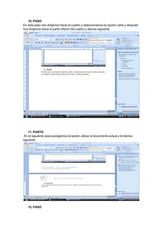 10. PASO
En este paso nos dirigimos hacia el cuadro y seleccionamos la opción carta y después
nos dirigimos hacia la parte inferior del cuadro y damos siguiente.




    11. PUNTO
 En el siguiente paso escogemos la opción utilizar el documento actual y le damos
siguiente.




   12. PASO
 