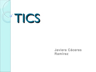 TICS

       Javiera Cáceres
       Ramírez
 