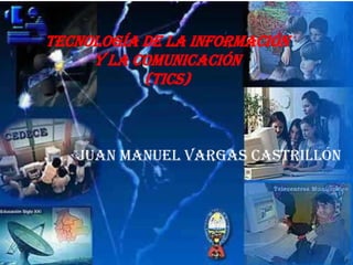 Tecnología De La Información
     Y La Comunicación
           (TICS)



   Juan Manuel Vargas Castrillón
 