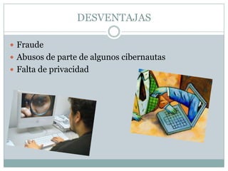 DESVENTAJAS

 Fraude
 Abusos de parte de algunos cibernautas
 Falta de privacidad
 