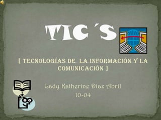 [ Tecnologías de la información y la
           comunicación ]

       Lady Katherine Díaz Abril
                10-04
 