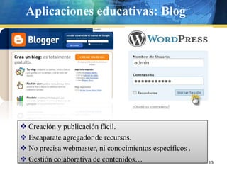 Aplicaciones educativas: Blog




 Creación y publicación fácil.
 Escaparate agregador de recursos.
 No precisa webmaster, ni conocimientos específicos .
 Gestión colaborativa de contenidos…                    13
 
