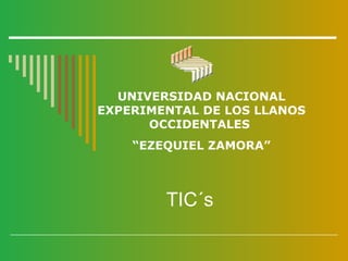 UNIVERSIDAD NACIONAL
EXPERIMENTAL DE LOS LLANOS
      OCCIDENTALES
    “EZEQUIEL ZAMORA”



        TIC´s
 