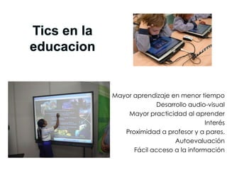 Mayor aprendizaje en menor tiempo
              Desarrollo audio-visual
    Mayor practicidad al aprender
                              Interés
   Proximidad a profesor y a pares.
                    Autoevaluación
      Fácil acceso a la información
 