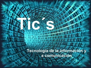 Tic´s
 Tecnología de la información y
        a comunicación
 
