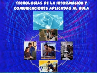 TECNOLOGÍAS DE LA INFORMACIÓN Y
COMUNICACIONES APLICADAS AL AULA
 