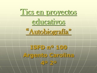Tics en proyectos
   educativos
 “Autobiografía”
  ISFD nº 100
Argento Carolina
     4º 2º
 